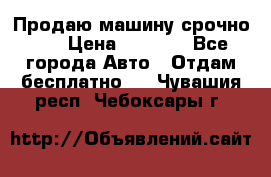 Продаю машину срочно!!! › Цена ­ 5 000 - Все города Авто » Отдам бесплатно   . Чувашия респ.,Чебоксары г.